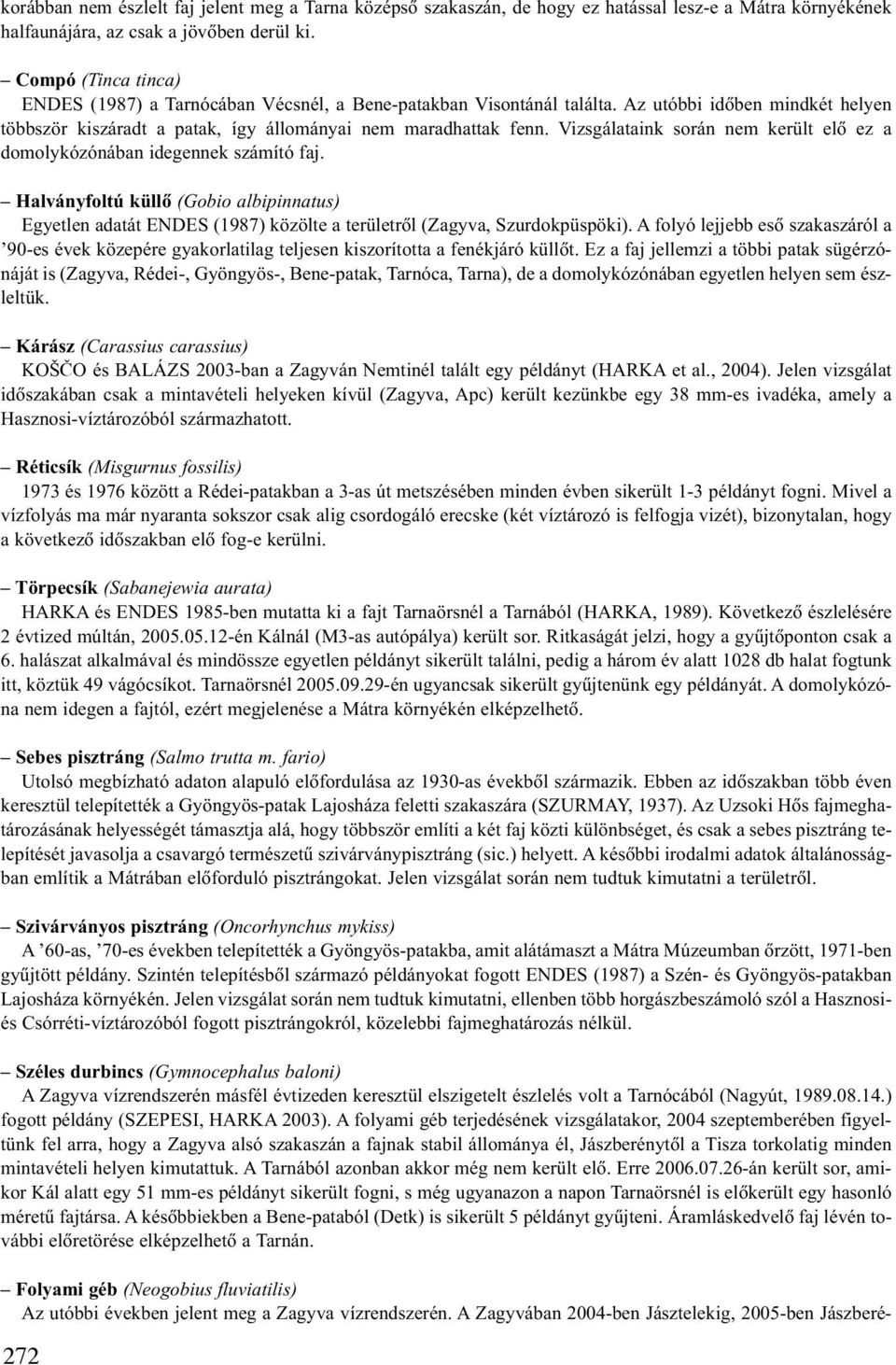 Vizsgálataink során nem került elõ ez a domolykózónában idegennek számító faj. Halványfoltú küllõ (Gobio albipinnatus) Egyetlen adatát ENDES (1987) közölte a területrõl (Zagyva, Szurdokpüspöki).