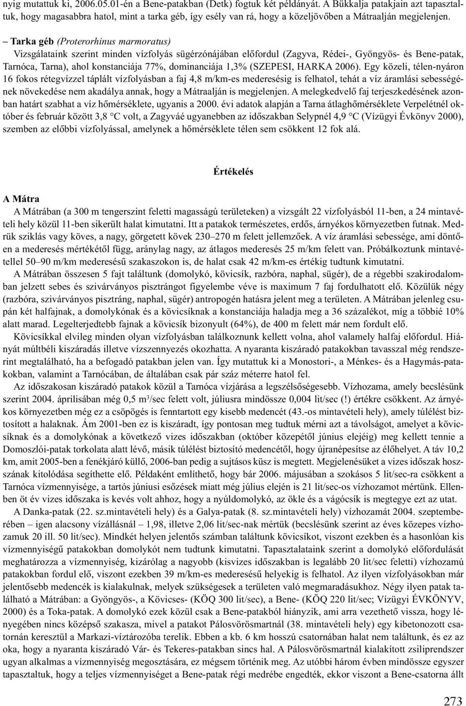 Tarka géb (Proterorhinus marmoratus) Vizsgálataink szerint minden vízfolyás sügérzónájában elõfordul (Zagyva, Rédei-, Gyöngyös- és Bene-patak, Tarnóca, Tarna), ahol konstanciája 77%, dominanciája