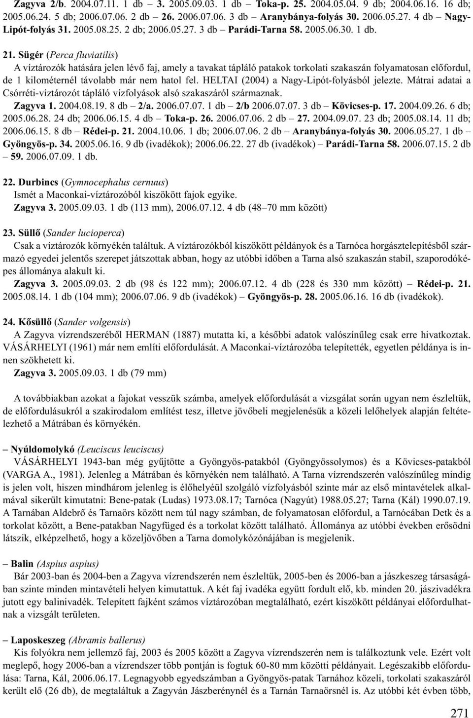 Sügér (Perca fluviatilis) A víztározók hatására jelen lévõ faj, amely a tavakat tápláló patakok torkolati szakaszán folyamatosan elõfordul, de 1 kilométernél távolabb már nem hatol fel.