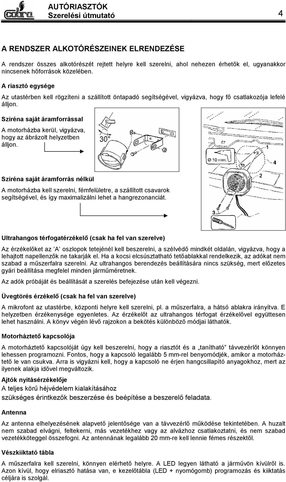 Sziréna saját áramforrással A motorházba kerül, vigyázva, hogy az ábrázolt helyzetben álljon.