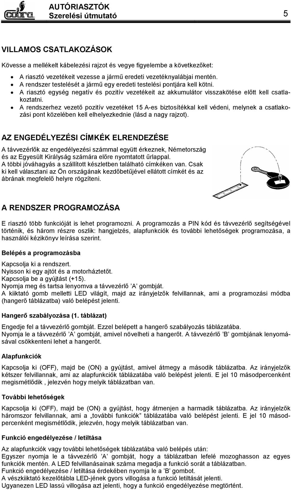 A rendszerhez vezető pozitív vezetéket 15 A-es biztosítékkal kell védeni, melynek a csatlakozási pont közelében kell elhelyezkednie (lásd a nagy rajzot).