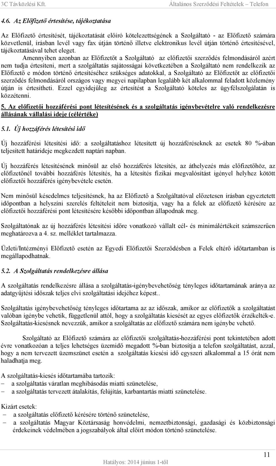 Amennyiben azonban az Előfizetőt a Szolgáltató az előfizetői szerződés felmondásáról azért nem tudja értesíteni, mert a szolgáltatás sajátosságai következtében a Szolgáltató nem rendelkezik az