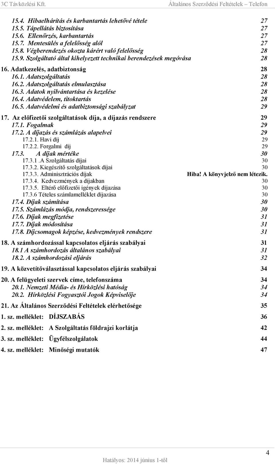 3. Adatok nyilvántartása és kezelése 28 16.4. Adatvédelem, titoktartás 28 16.5. Adatvédelmi és adatbiztonsági szabályzat 29 17. Az előfizetői szolgáltatások díja, a díjazás rendszere 29 17.1. Fogalmak 29 17.