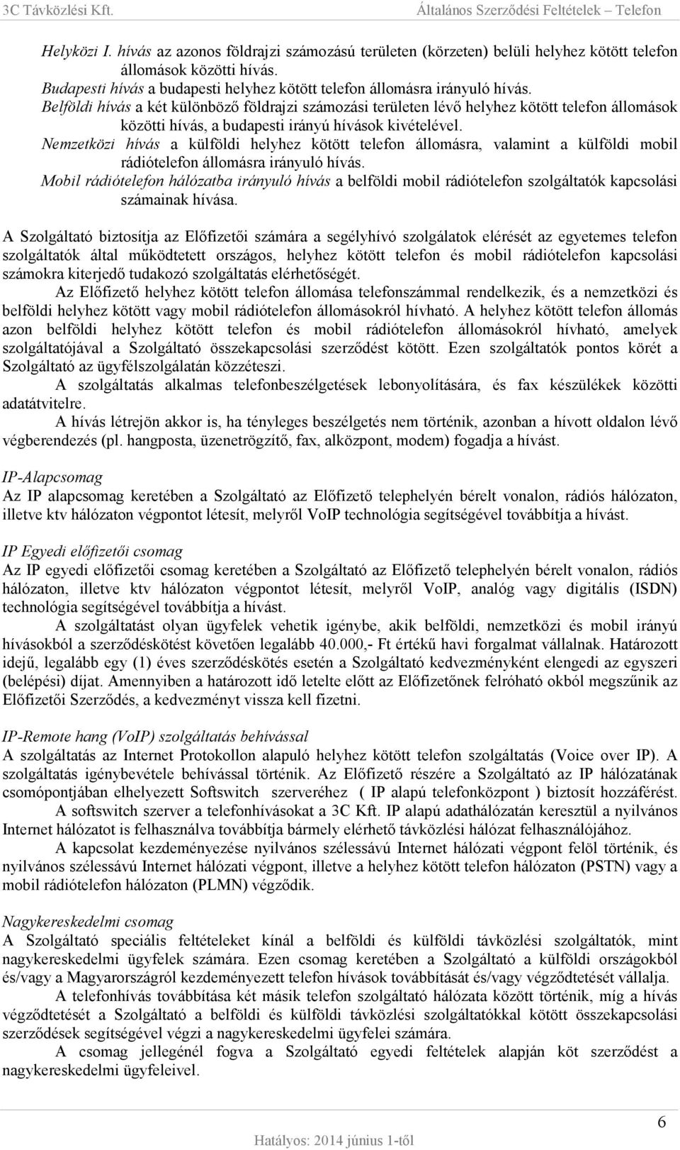 Nemzetközi hívás a külföldi helyhez kötött telefon állomásra, valamint a külföldi mobil rádiótelefon állomásra irányuló hívás.