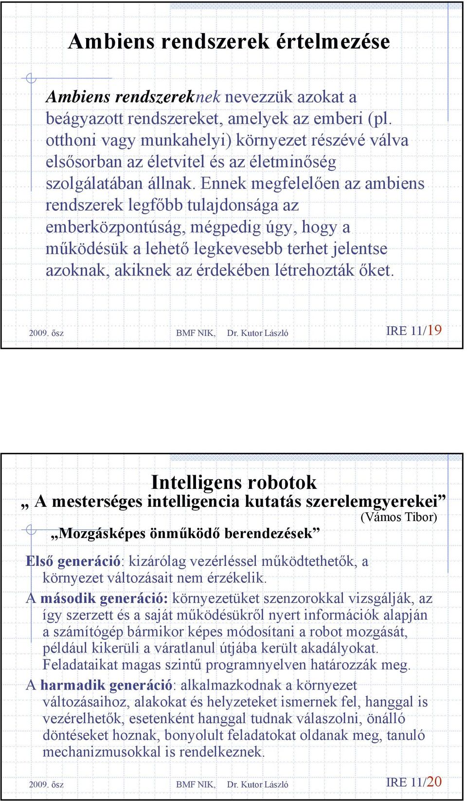 Ennek megfelelően az ambiens rendszerek legfőbb tulajdonsága az emberközpontúság, mégpedig úgy, hogy a működésük a lehető legkevesebb terhet jelentse azoknak, akiknek az érdekében létrehozták őket.