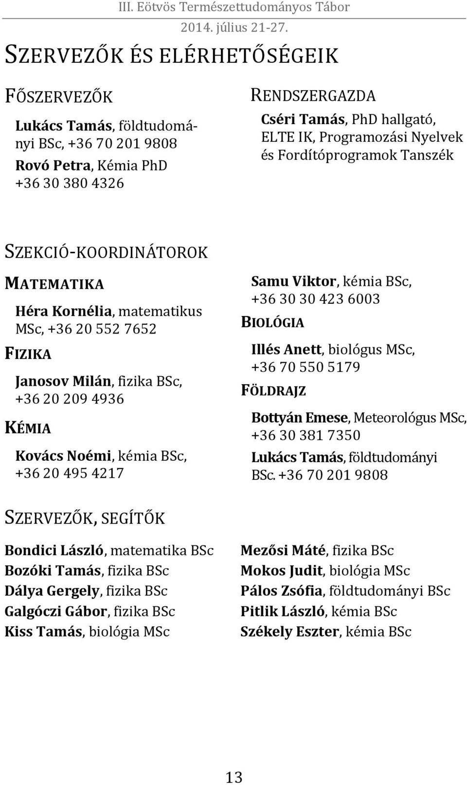 Samu Viktor, kémia BSc, +36 30 30 423 6003 BIOLÓGIA Illés Anett, biológus MSc, +36 70 550 5179 FÖLDRAJZ Bottyán Emese, Meteorológus MSc, +36 30 381 7350 Lukács Tamás, földtudományi BSc.
