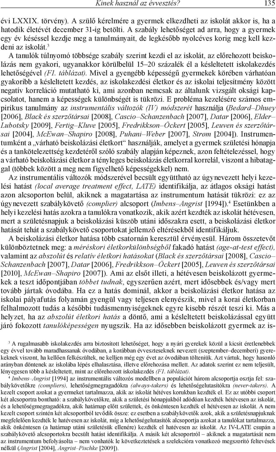 3 A tanulók túlnyomó többsége szabály szerint kezdi el az iskolát, az előrehozott beiskolázás nem gyakori, ugyanakkor körülbelül 15 20 százalék él a késleltetett iskolakezdés lehetőségével (F1.