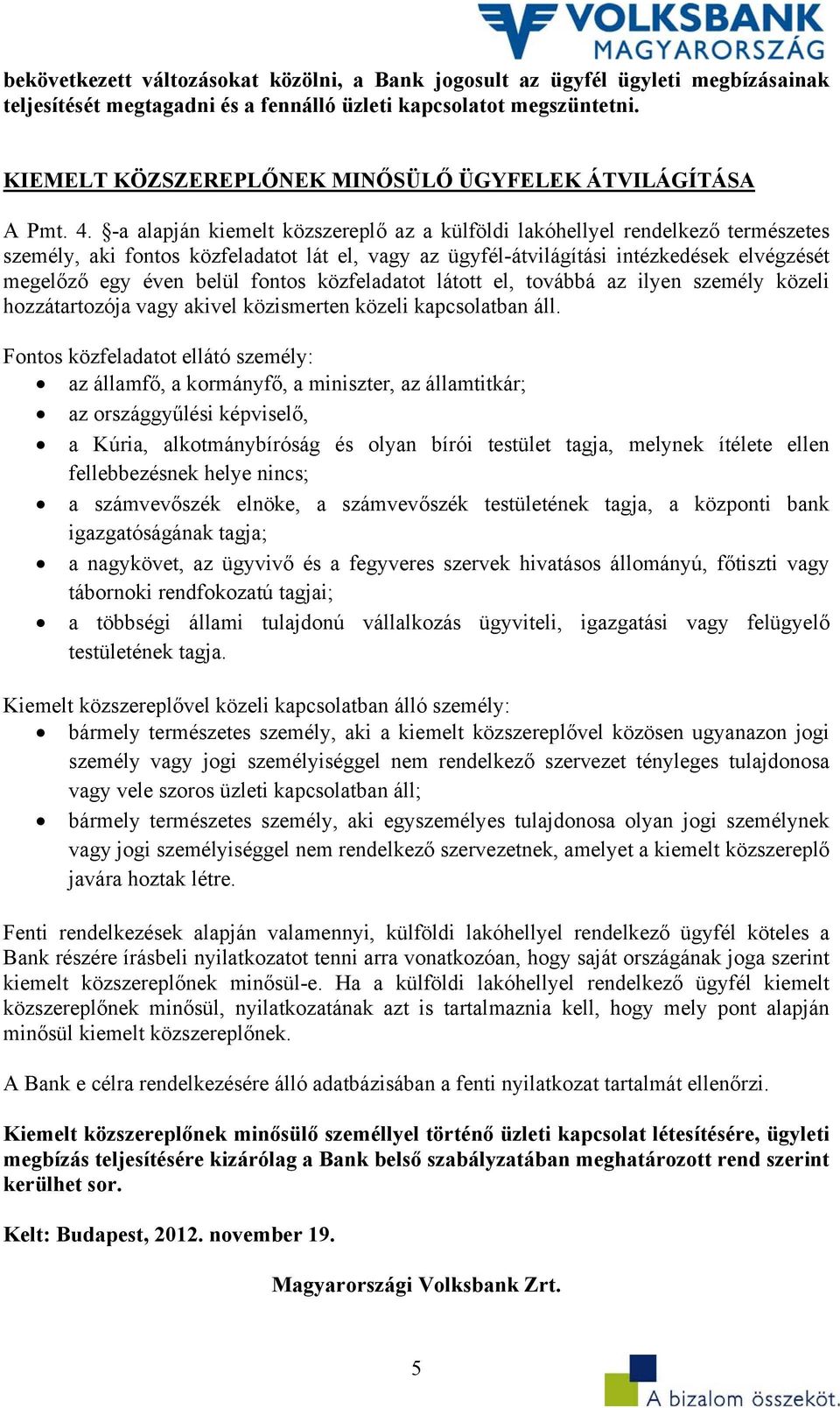 -a alapján kiemelt közszereplő az a külföldi lakóhellyel rendelkező természetes személy, aki fontos közfeladatot lát el, vagy az ügyfél-átvilágítási intézkedések elvégzését megelőző egy éven belül