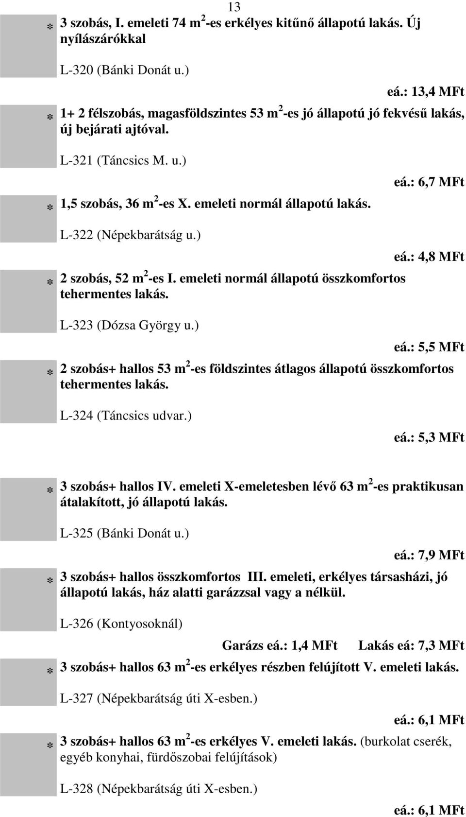 L-322 (Népekbarátság u.) 2 szobás, 52 m2 -es I. emeleti normál állapotú összkomfortos tehermentes lakás. L-323 (Dózsa György u.) eá.: 6,7 MFt eá.: 4,8 MFt eá.