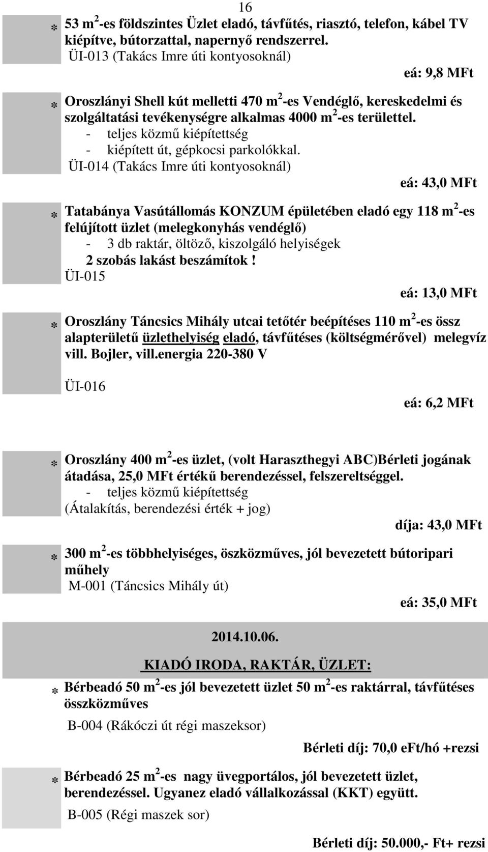 - teljes közmű kiépítettség - kiépített út, gépkocsi parkolókkal.