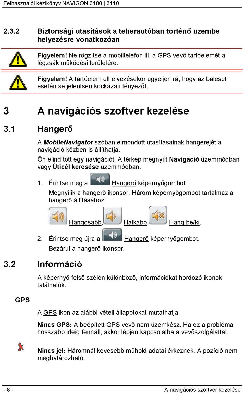 A térkép megnyílt Navigáció üzemmódban vagy Úticél keresése üzemmódban. 1. Érintse meg a Hangerő képernyőgombot. Megnyílik a hangerő ikonsor.