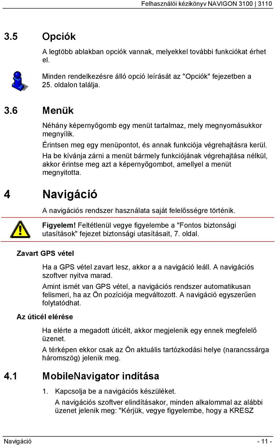 Ha be kívánja zárni a menüt bármely funkciójának végrehajtása nélkül, akkor érintse meg azt a képernyőgombot, amellyel a menüt megnyitotta.