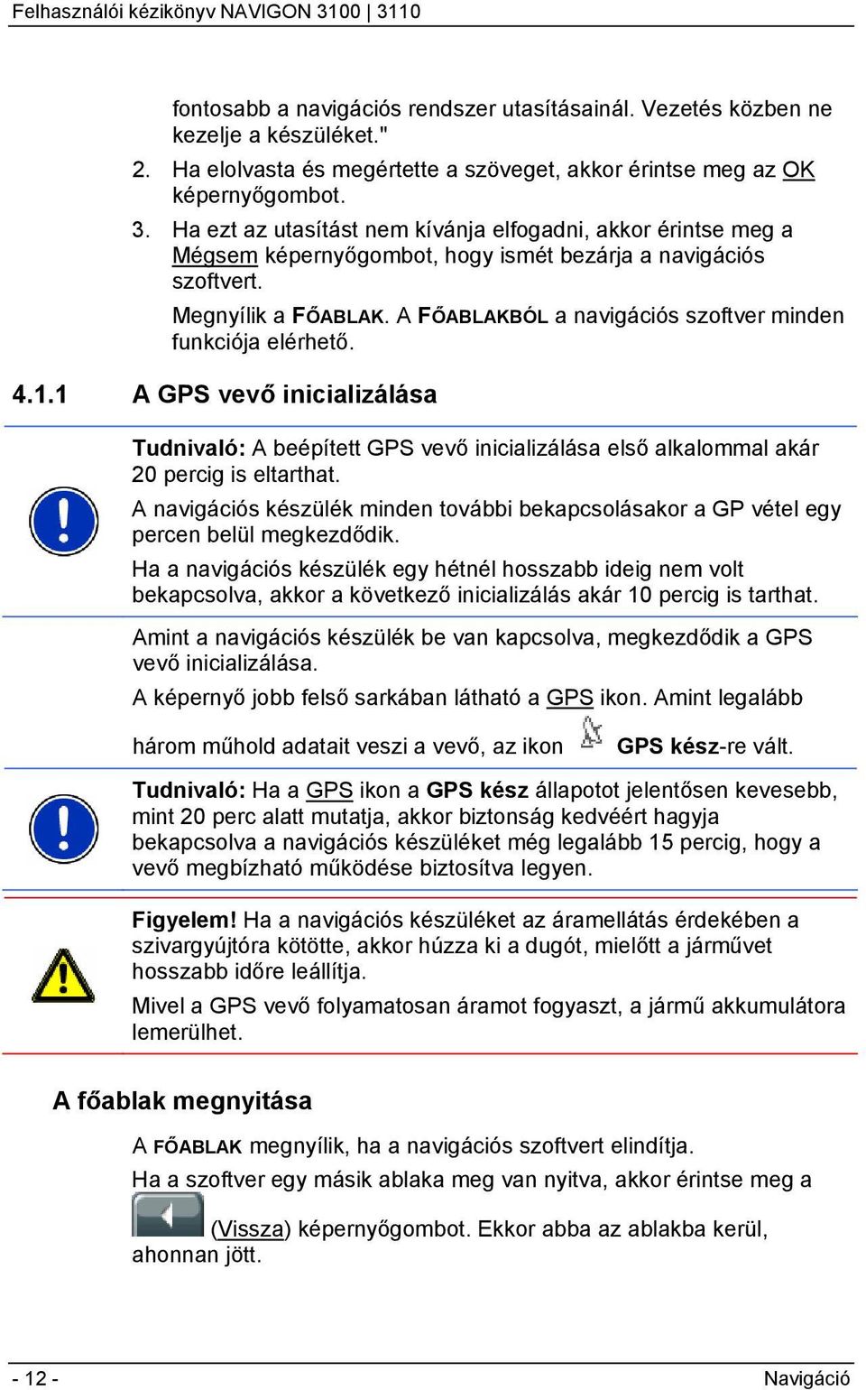 A FŐABLAKBÓL a navigációs szoftver minden funkciója elérhető. 4.1.1 A GPS vevő inicializálása Tudnivaló: A beépített GPS vevő inicializálása első alkalommal akár 20 percig is eltarthat.