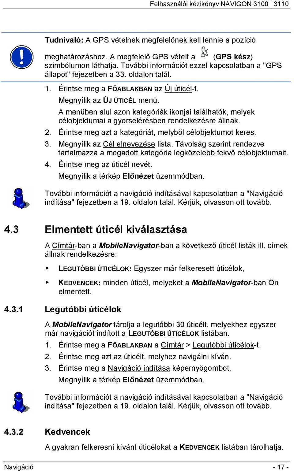 A menüben alul azon kategóriák ikonjai találhatók, melyek célobjektumai a gyorselérésben rendelkezésre állnak. 2. Érintse meg azt a kategóriát, melyből célobjektumot keres. 3.