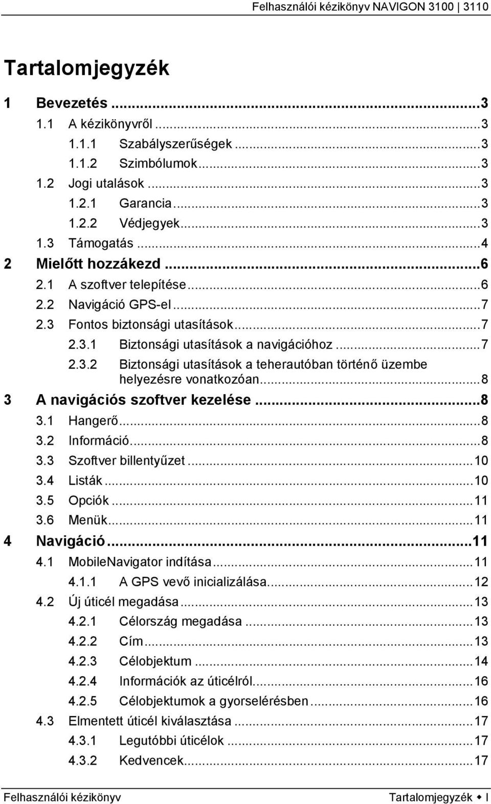 ..8 3 A navigációs szoftver kezelése...8 3.1 Hangerő...8 3.2 Információ...8 3.3 Szoftver billentyűzet...10 3.4 Listák...10 3.5 Opciók...11 3.6 Menük...11 4 Navigáció...11 4.1 MobileNavigator indítása.