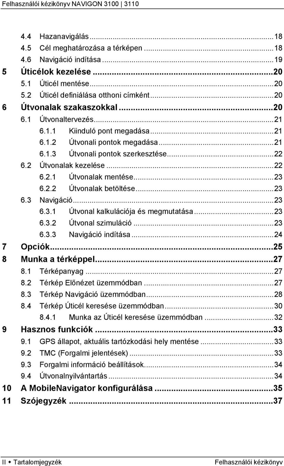 ..23 6.2.2 Útvonalak betöltése...23 6.3 Navigáció...23 6.3.1 Útvonal kalkulációja és megmutatása...23 6.3.2 Útvonal szimuláció...23 6.3.3 Navigáció indítása...24 7 Opciók...25 8 Munka a térképpel.