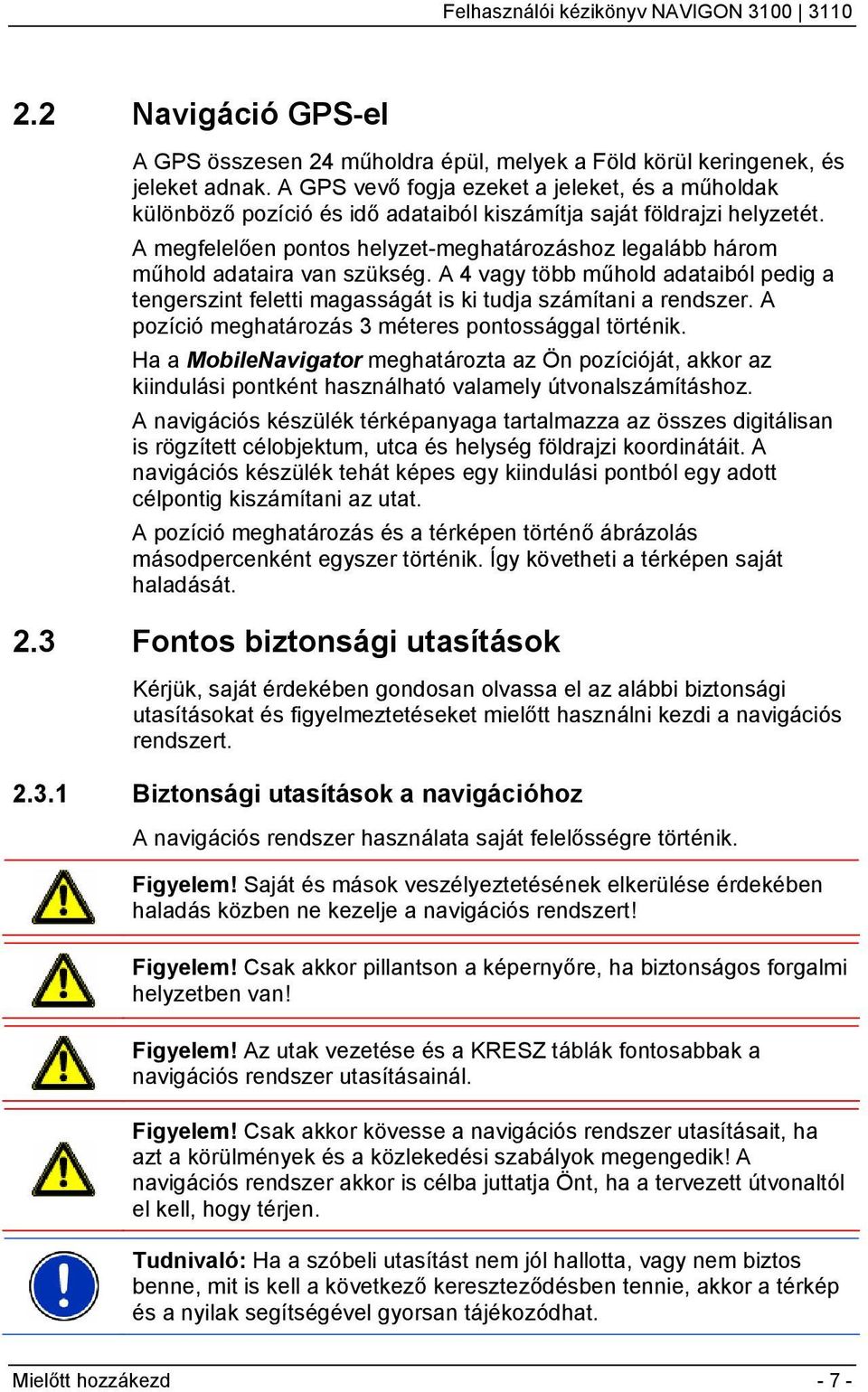 A megfelelően pontos helyzet-meghatározáshoz legalább három műhold adataira van szükség. A 4 vagy több műhold adataiból pedig a tengerszint feletti magasságát is ki tudja számítani a rendszer.