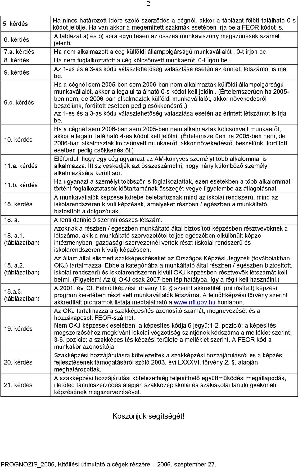 kérdés Ha nem foglalkoztatott a cég kölcsönvett munkaerőt, 0-t írjon be. Az 1-es és a 3-as kódú válaszlehetőség választása esetén az érintett létszámot is írja 9. kérdés be.