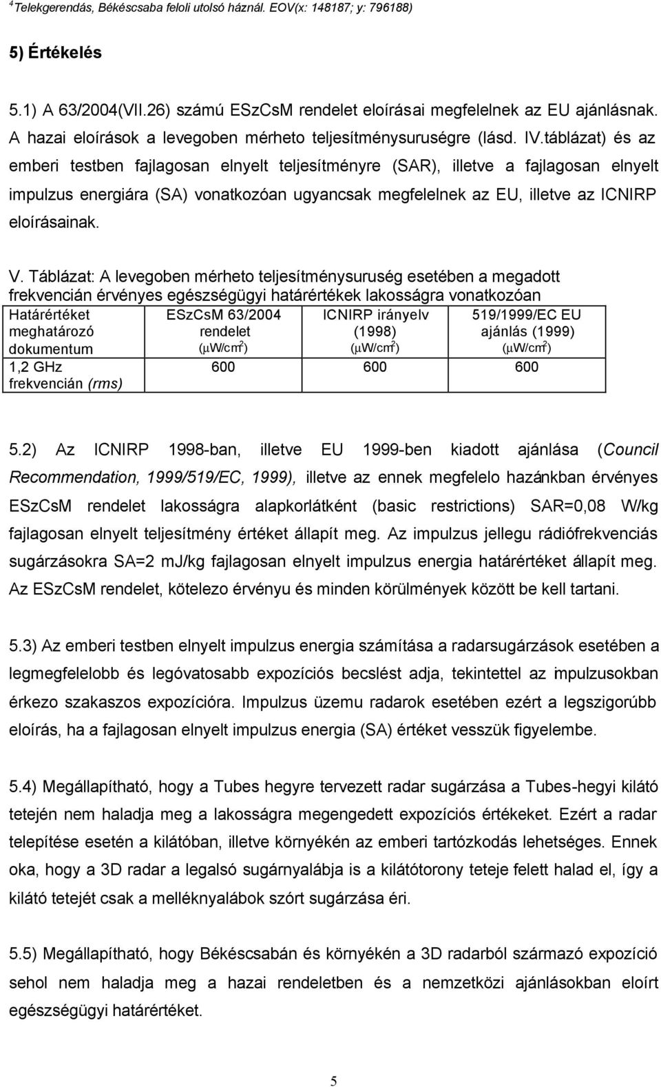 táblázat) és az emberi testben fajlagosan elnyelt teljesítményre (SAR), illetve a fajlagosan elnyelt impulzus energiára (SA) vonatkozóan ugyancsak megfelelnek az EU, illetve az ICNIRP eloírásainak. V.