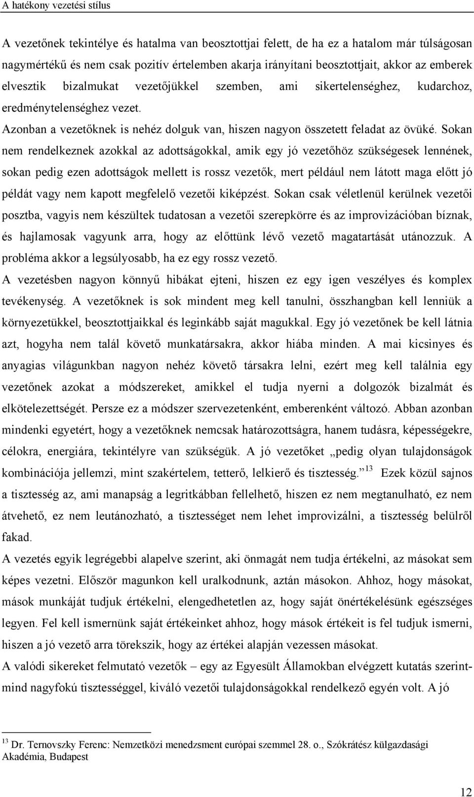 Sokan nem rendelkeznek azokkal az adottságokkal, amik egy jó vezetőhöz szükségesek lennének, sokan pedig ezen adottságok mellett is rossz vezetők, mert például nem látott maga előtt jó példát vagy