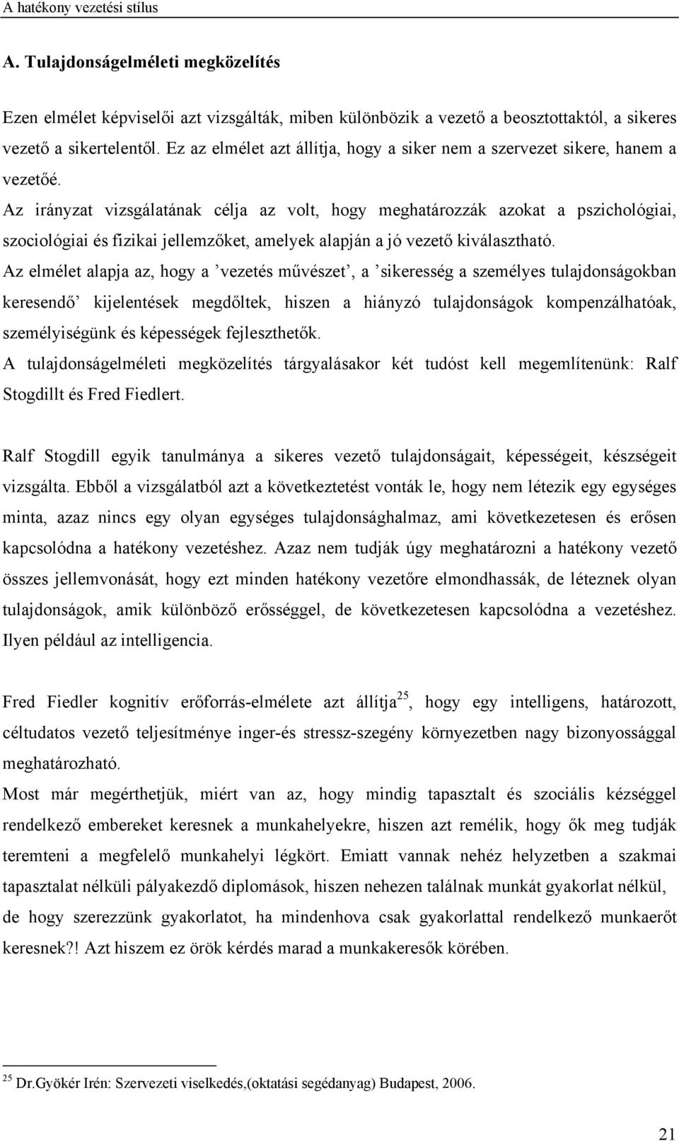 Az irányzat vizsgálatának célja az volt, hogy meghatározzák azokat a pszichológiai, szociológiai és fizikai jellemzőket, amelyek alapján a jó vezető kiválasztható.