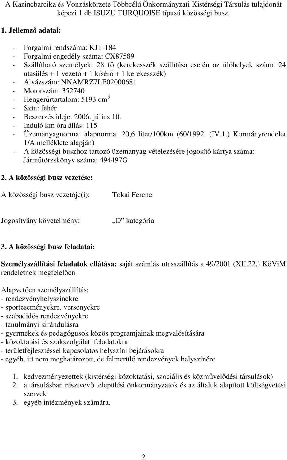 Jellemzı adatai: - Forgalmi rendszáma: KJT-184 - Forgalmi engedély száma: CX87589 - Szállítható személyek: 28 fı (kerekesszék szállítása esetén az ülıhelyek száma 24 utasülés + 1 vezetı + 1 kísérı +