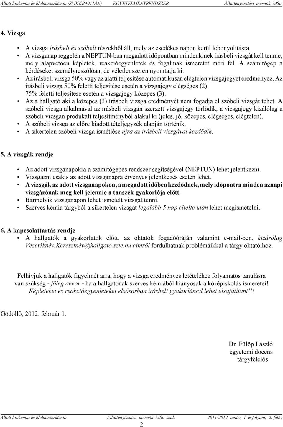 A számítógép a kérdéseket személyreszólóan, de véletlenszeren nyomtatja ki. Az írásbeli vizsga 50% vagy az alatti teljesítése automatikusan elégtelen vizsgajegyet eredményez.