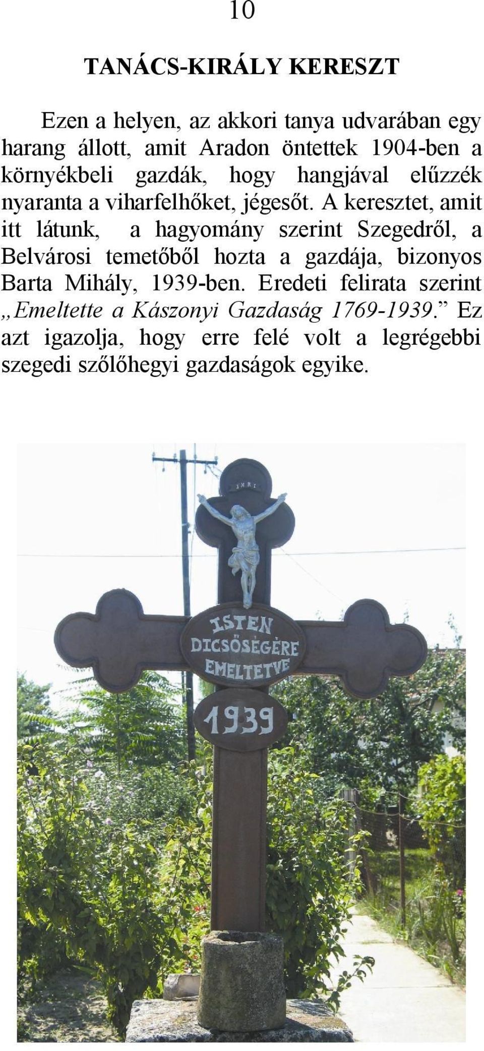 A keresztet, amit itt látunk, a hagyomány szerint Szegedről, a Belvárosi temetőből hozta a gazdája, bizonyos Barta