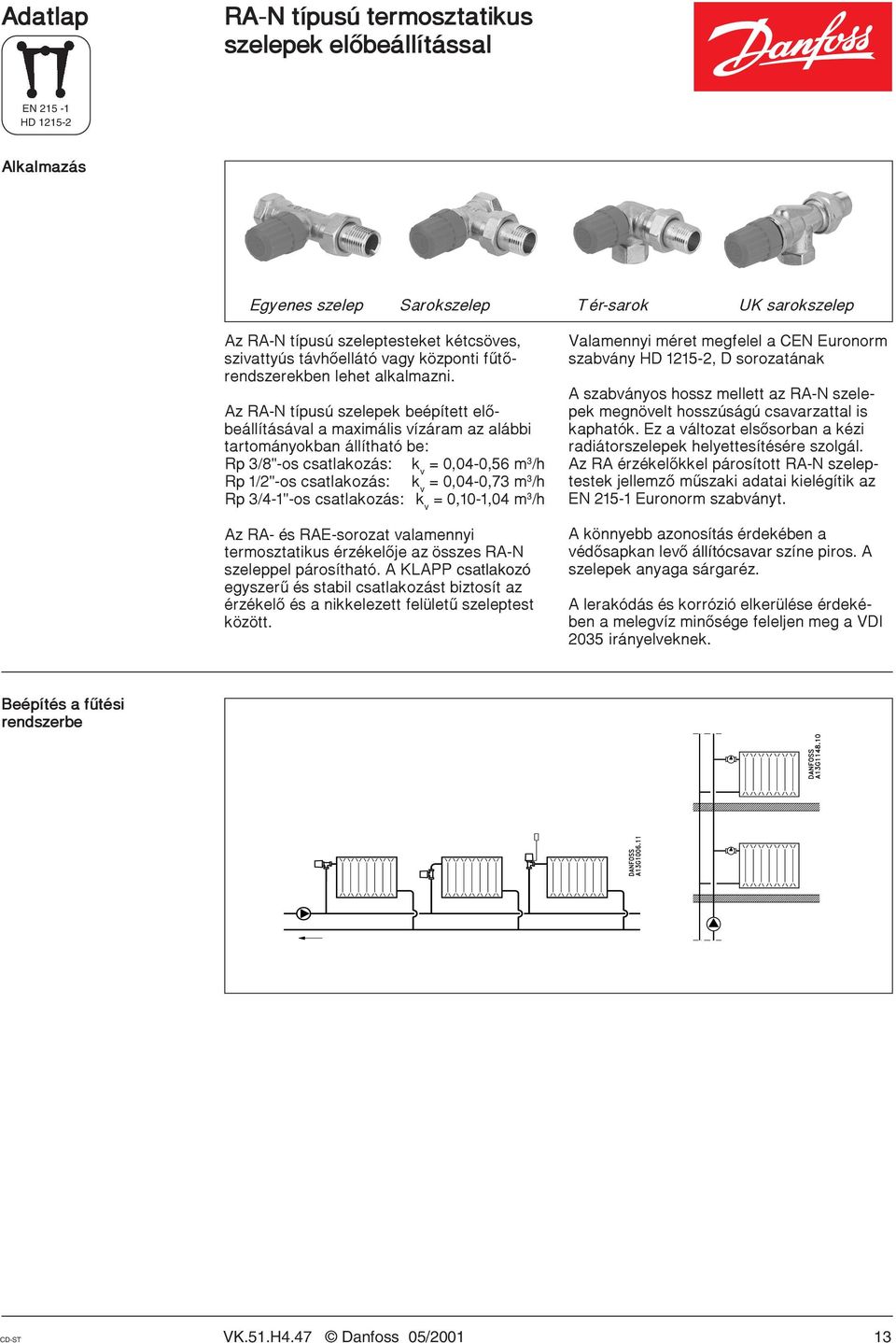 Az RA-N t pus szelepek be p tett elñobe ll t s val a maxim lis v z ram az al bbi tartom nyokban ll that be: Rp 3/8"-os csatlakoz s: k v = 0,04-0,56 m 3 /h Rp 1/2"-os csatlakoz s: k v = 0,04-0,73 m 3