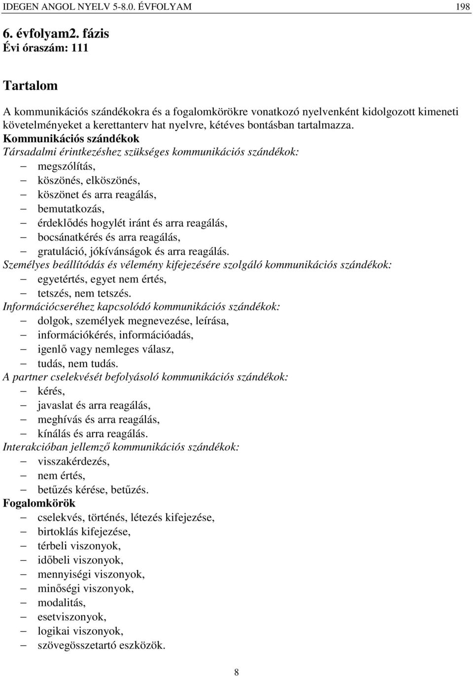 Kommunikációs szándékok Társadalmi érintkezéshez szükséges kommunikációs szándékok: megszólítás, köszönés, elköszönés, köszönet és arra reagálás, bemutatkozás, érdeklődés hogylét iránt és arra