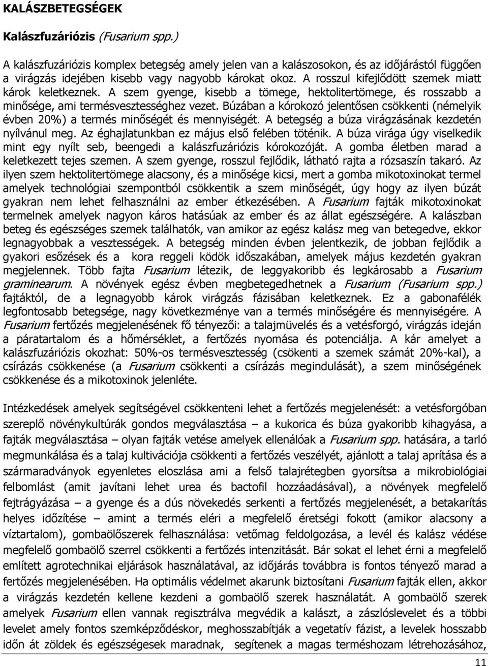 Búzában a kórokozó jelentısen csökkenti (némelyik évben 20%) a termés minıségét és mennyiségét. A betegség a búza virágzásának kezdetén nyílvánul meg. Az éghajlatunkban ez május elsı felében töténik.