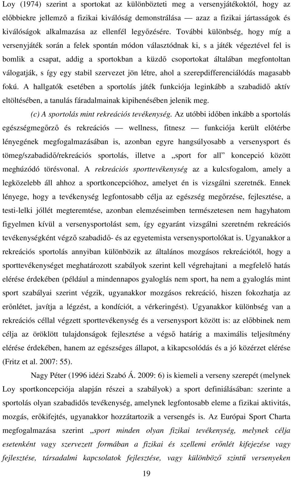 További különbség, hogy míg a versenyjáték során a felek spontán módon választódnak ki, s a játék végeztével fel is bomlik a csapat, addig a sportokban a küzdő csoportokat általában megfontoltan