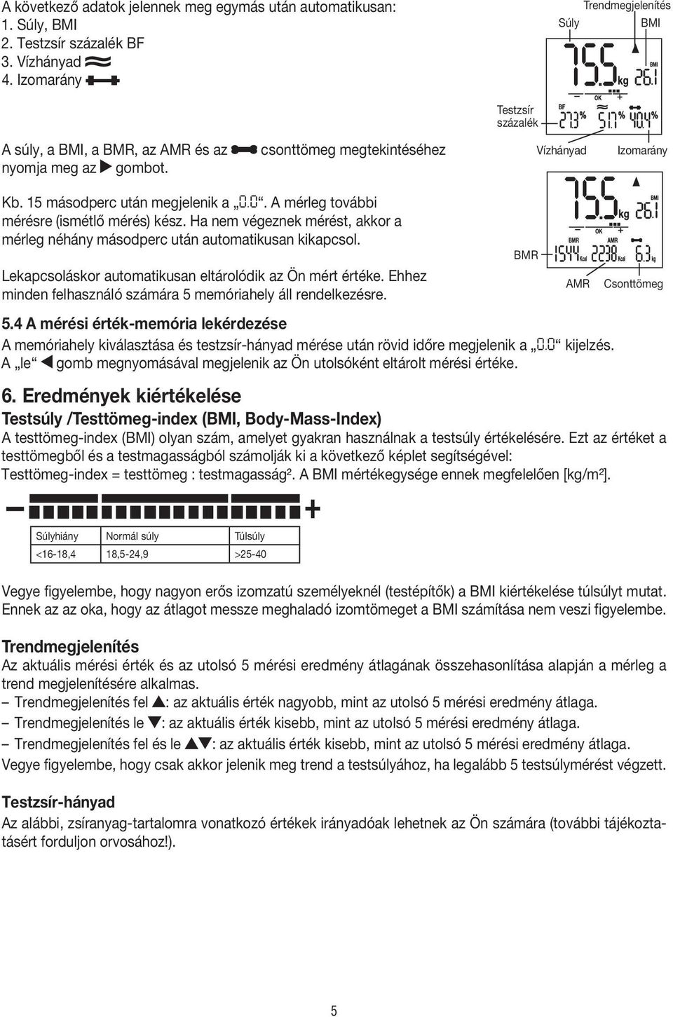 0. A mérleg további mérésre (ismétlő mérés) kész. Ha nem végeznek mérést, akkor a mérleg néhány másodperc után automatikusan kikapcsol. Lekapcsoláskor automatikusan eltárolódik az Ön mért értéke.