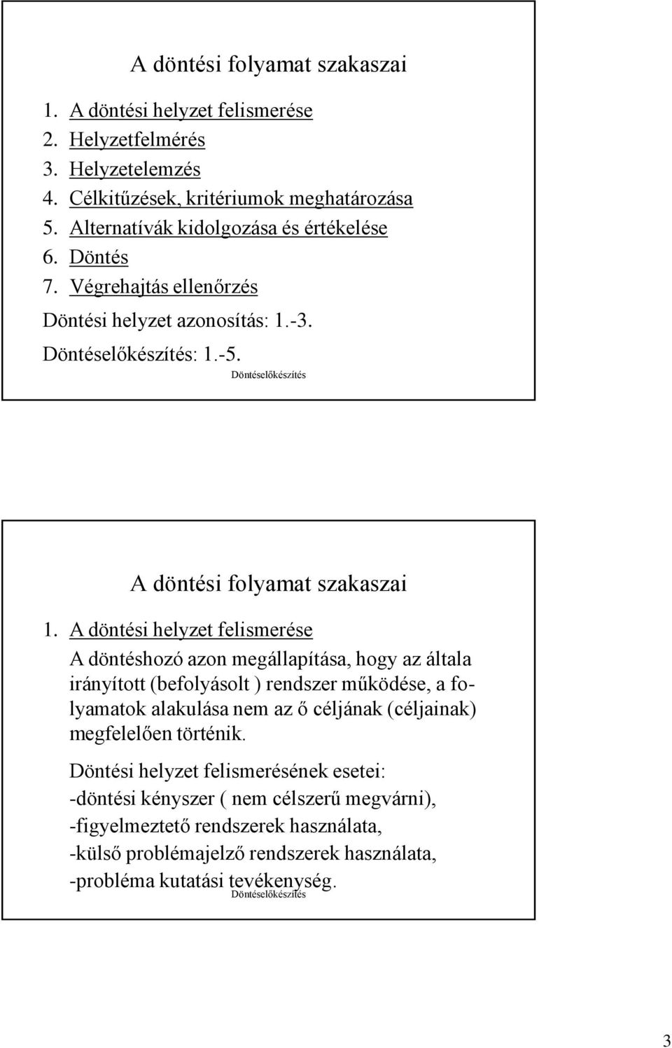 A döntési helyzet felismerése A döntéshozó azon megállapítása, hogy az általa irányított (befolyásolt ) rendszer működése, a folyamatok alakulása nem az ő céljának