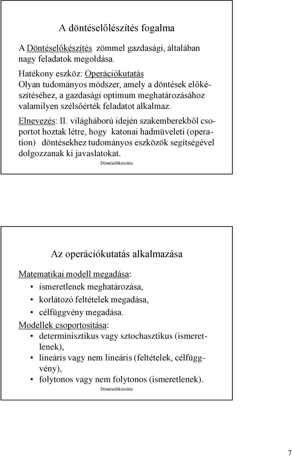 világháború idején szakemberekből csoportot hoztak létre, hogy katonai hadmüveleti (operation) döntésekhez tudományos eszközök segítségével dolgozzanak ki javaslatokat.