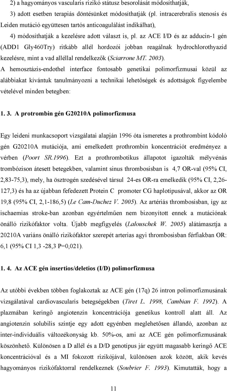 az ACE I/D és az adducin-1 gén (ADD1 Gly460Try) ritkább allél hordozói jobban reagálnak hydrochlorothyazid kezelésre, mint a vad alléllal rendelkezők (Sciarrone MT. 2003).