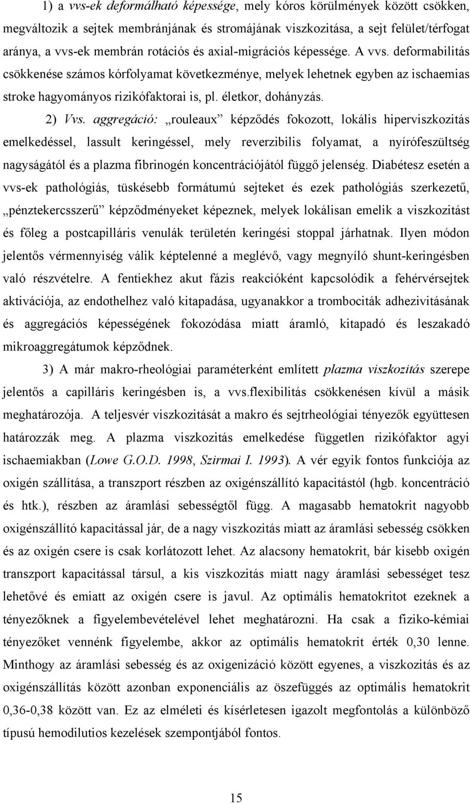 aggregáció: rouleaux képződés fokozott, lokális hiperviszkozitás emelkedéssel, lassult keringéssel, mely reverzibilis folyamat, a nyírófeszültség nagyságától és a plazma fibrinogén koncentrációjától