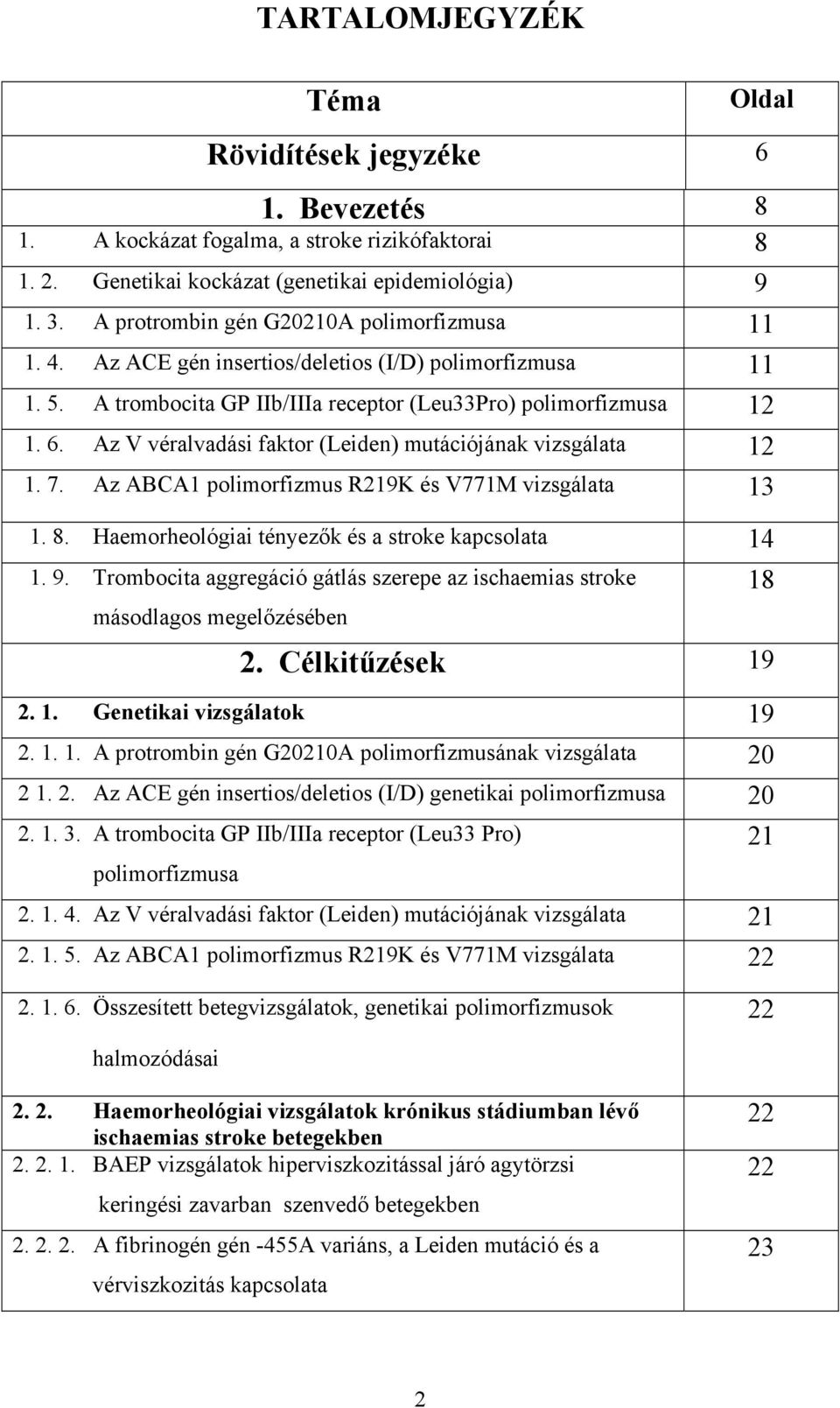 Az V véralvadási faktor (Leiden) mutációjának vizsgálata 12 1. 7. Az ABCA1 polimorfizmus R219K és V771M vizsgálata 13 1. 8. Haemorheológiai tényezők és a stroke kapcsolata 14 1. 9.