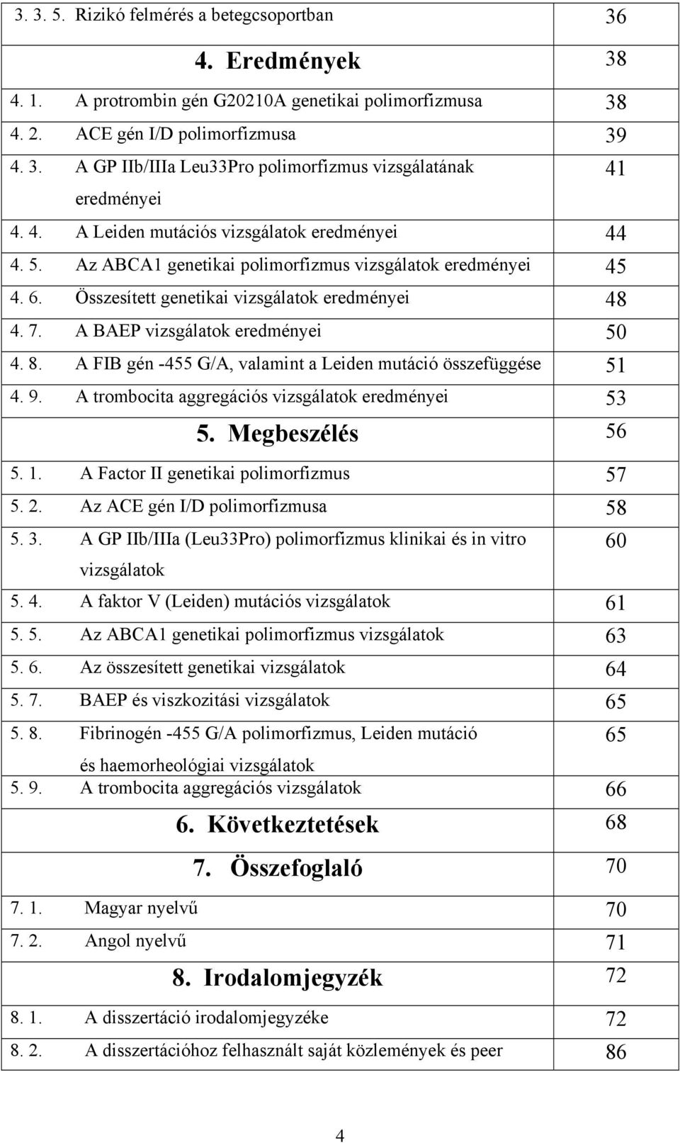 A BAEP vizsgálatok eredményei 50 4. 8. A FIB gén -455 G/A, valamint a Leiden mutáció összefüggése 51 4. 9. A trombocita aggregációs vizsgálatok eredményei 53 5. Megbeszélés 56 5. 1.