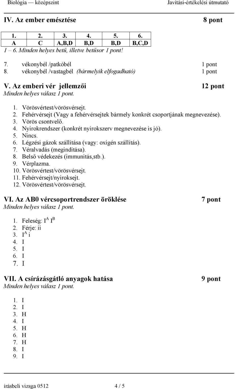 3. Vörös csontvelő. 4. Nyirokrendszer (konkrét nyirokszerv megnevezése is jó). 5. Nincs. 6. Légzési gázok szállítása (vagy: oxigén szállítás). 7. Véralvadás (megindítása). 8.