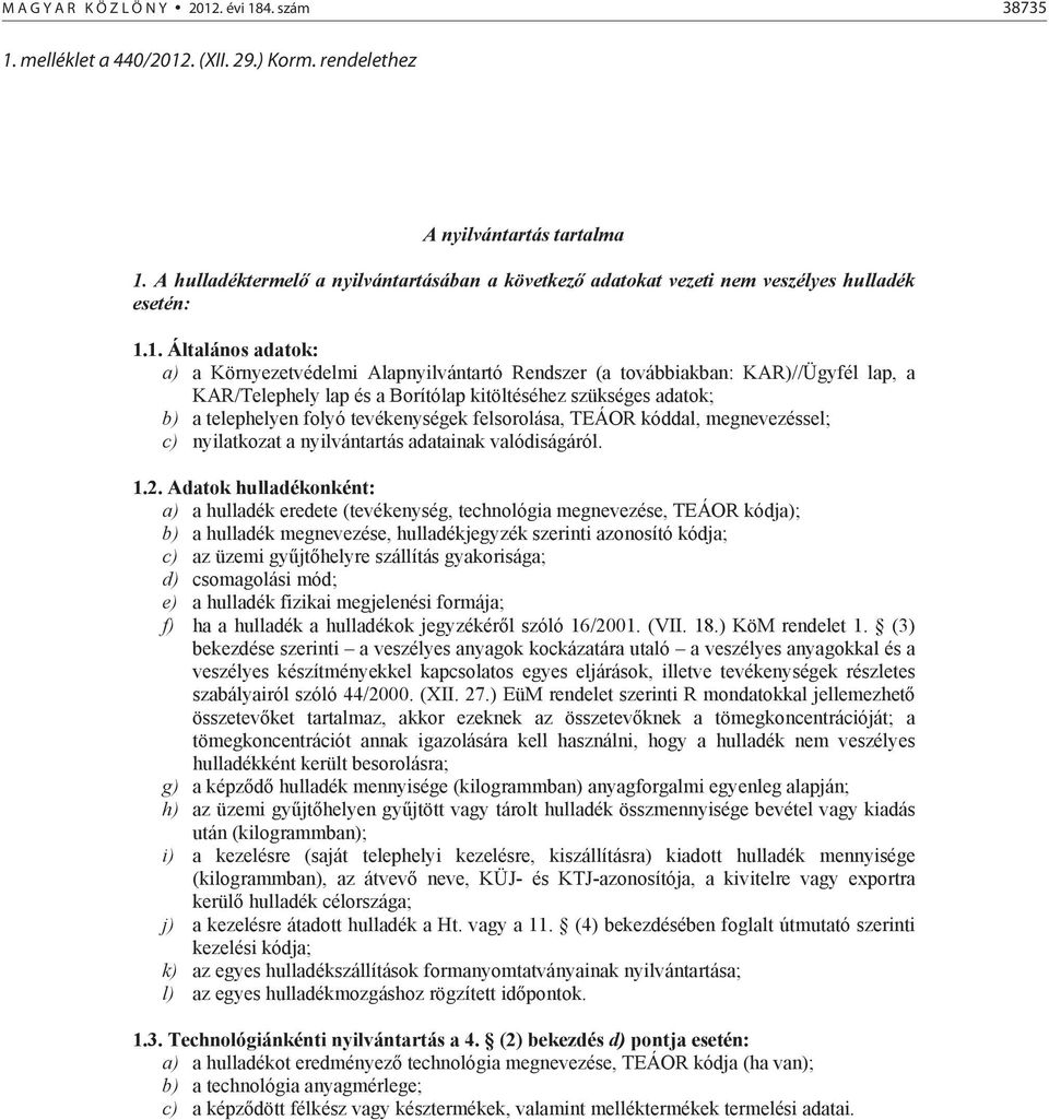 1. Általános adatok: a) a Környezetvédelmi Alapnyilvántartó Rendszer (a továbbiakban: KAR)//Ügyfél lap, a KAR/Telephely lap és a Borítólap kitöltéséhez szükséges adatok; b) a telephelyen folyó