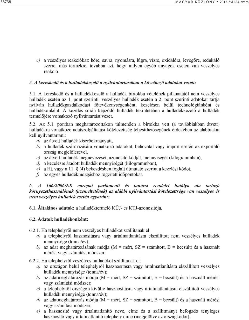 A keresked és a hulladékkezel a nyilvántartásában a következ adatokat vezeti: 5.1. A keresked és a hulladékkezel a hulladék birtokba vételének pillanatától nem veszélyes hulladék esetén az 1.