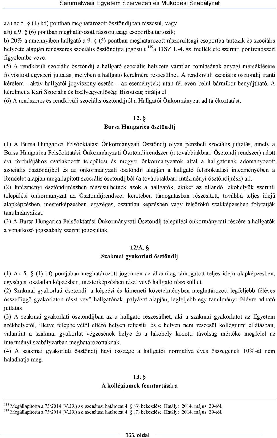 (5) A rendkívüli szociális ösztöndíj a hallgató szociális helyzete váratlan romlásának anyagi mérséklésére folyósított egyszeri juttatás, melyben a hallgató kérelmére részesülhet.