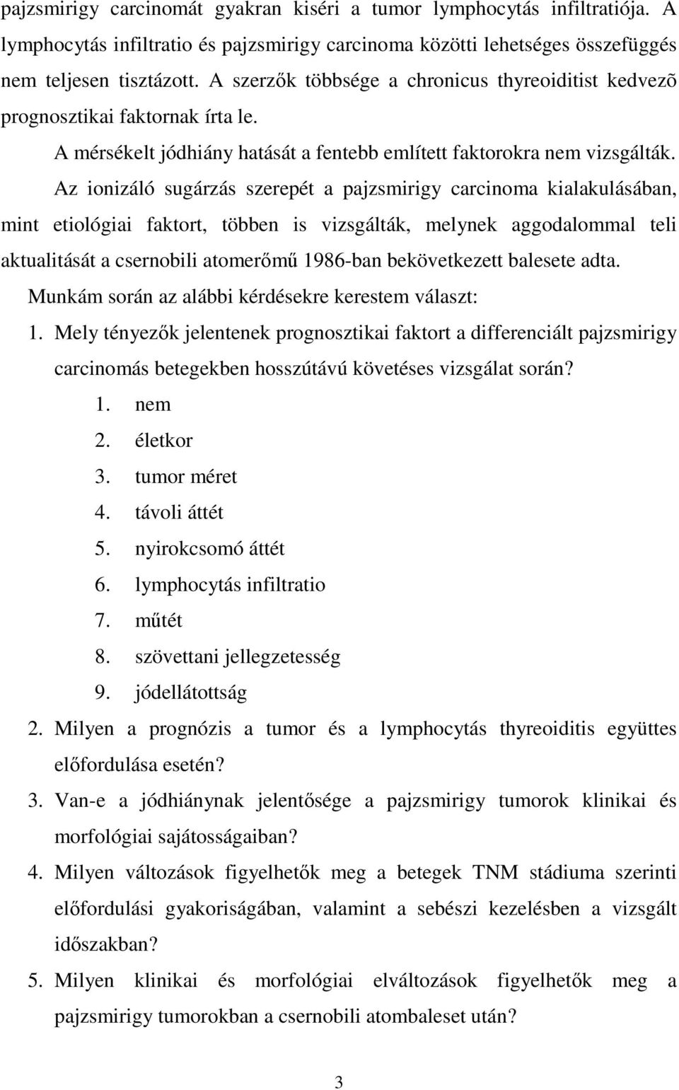 Az ionizáló sugárzás szerepét a pajzsmirigy carcinoma kialakulásában, mint etiológiai faktort, többen is vizsgálták, melynek aggodalommal teli aktualitását a csernobili atomerımő 1986-ban