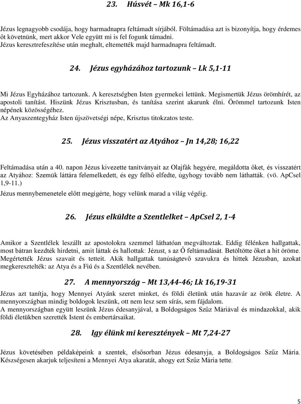 Megismertük Jézus örömhírét, az apostoli tanítást. Hiszünk Jézus Krisztusban, és tanítása szerint akarunk élni. Örömmel tartozunk Isten népének közösségéhez.