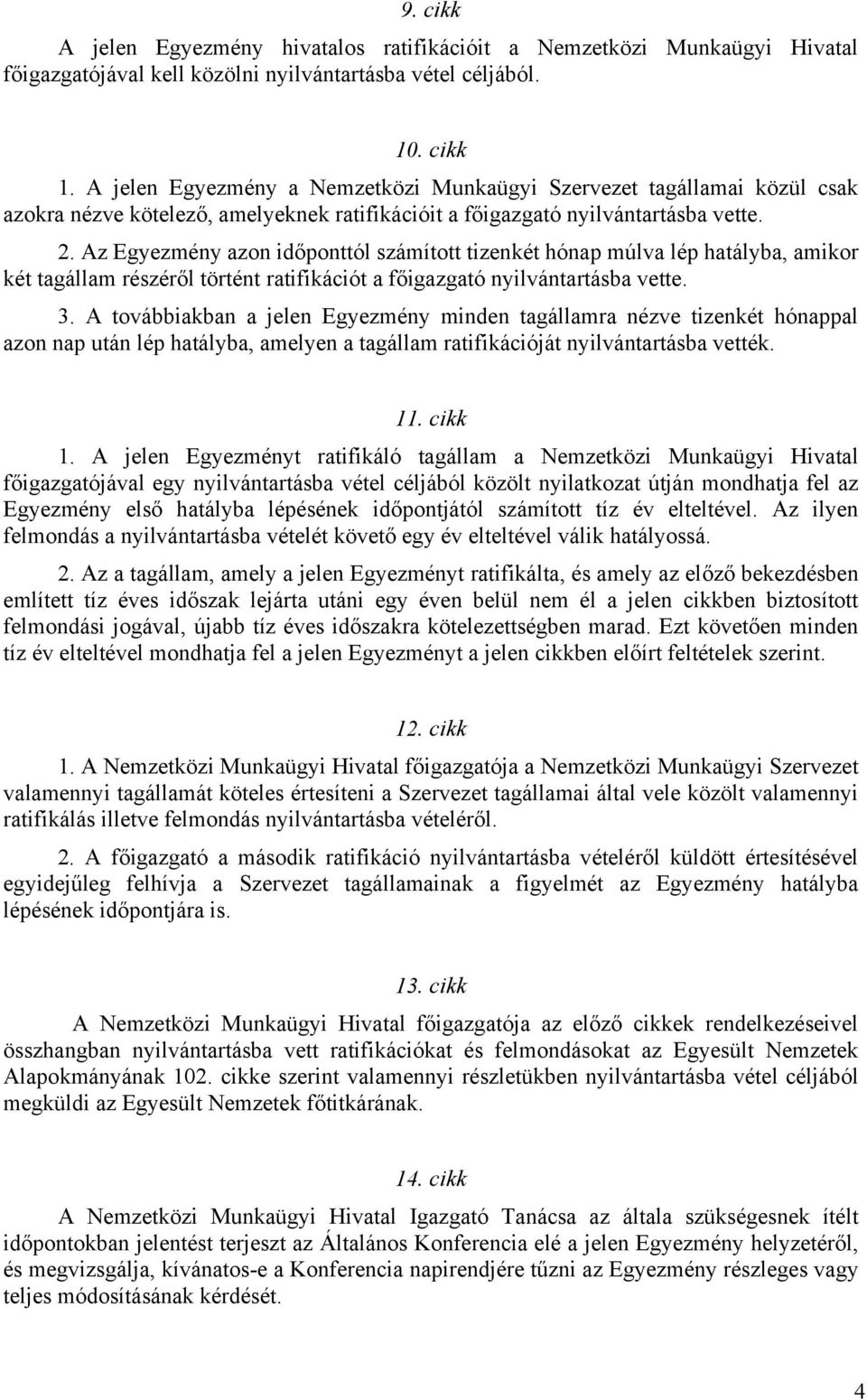 Az Egyezmény azon időponttól számított tizenkét hónap múlva lép hatályba, amikor két tagállam részéről történt ratifikációt a főigazgató nyilvántartásba vette. 3.