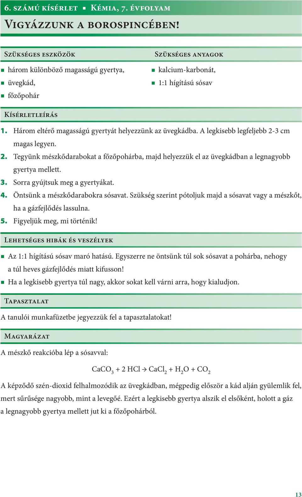 Három eltérő magasságú gyertyát helyezzünk az üvegkádba. A legkisebb legfeljebb 2-3 cm magas legyen. 2. Tegyünk mészkődarabokat a főzőpohárba, majd helyezzük el az üvegkádban a legnagyobb gyertya mellett.