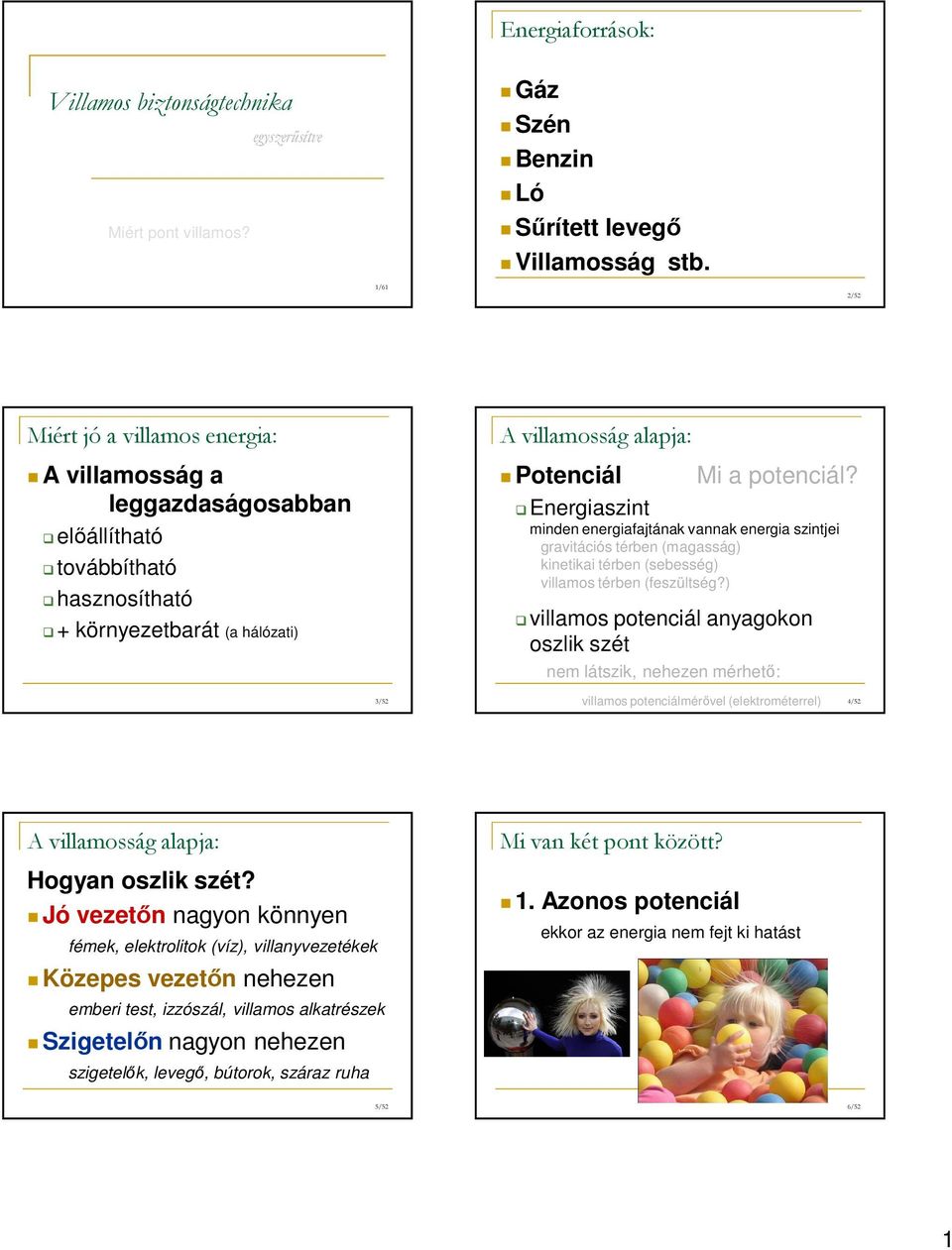 Energiaszint minden energiafajtának vannak energia szintjei gravitációs térben (magasság) kinetikai térben (sebesség) villamos térben (feszültség?