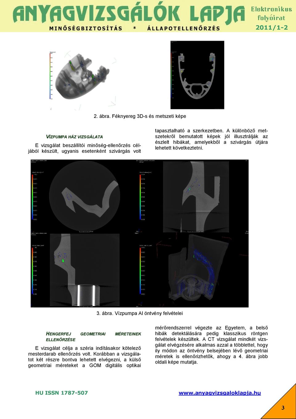 Vízpumpa Al öntvény felvételei HENGERFEJ GEOMETRIAI MÉRETEINEK ELLENŐRZÉSE E vizsgálat célja a széria indításakor kötelező mesterdarab ellenőrzés volt.
