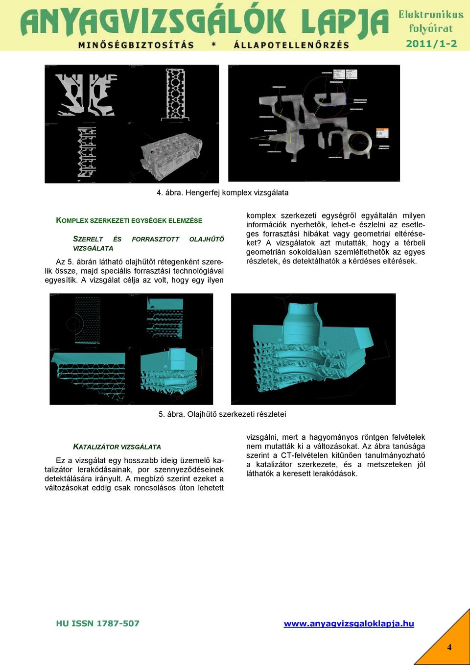 A vizsgálat célja az volt, hogy egy ilyen komplex szerkezeti egységről egyáltalán milyen információk nyerhetők, lehet-e észlelni az esetleges forrasztási hibákat vagy geometriai eltéréseket?